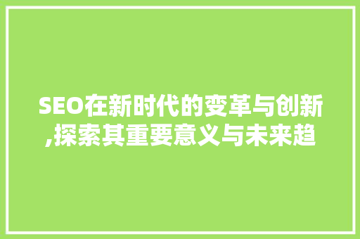 SEO在新时代的变革与创新,探索其重要意义与未来趋势