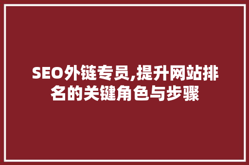 SEO外链专员,提升网站排名的关键角色与步骤
