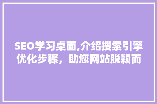 SEO学习桌面,介绍搜索引擎优化步骤，助您网站脱颖而出