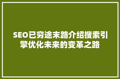 SEO已穷途末路介绍搜索引擎优化未来的变革之路