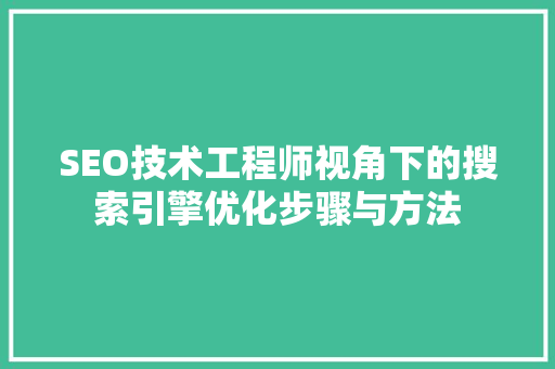 SEO技术工程师视角下的搜索引擎优化步骤与方法