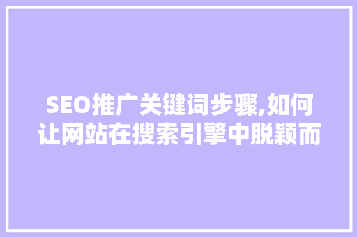 SEO推广关键词步骤,如何让网站在搜索引擎中脱颖而出