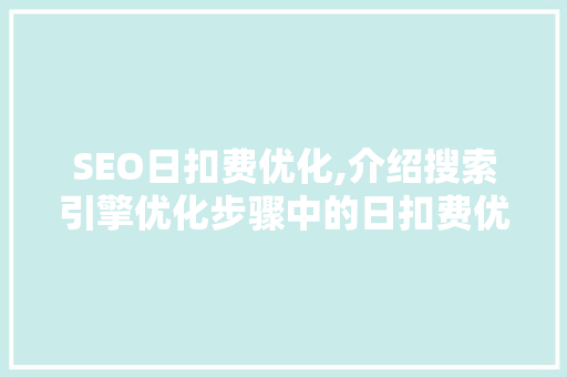 SEO日扣费优化,介绍搜索引擎优化步骤中的日扣费优化方法