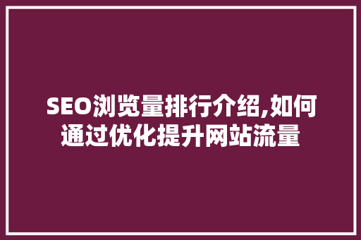 SEO浏览量排行介绍,如何通过优化提升网站流量