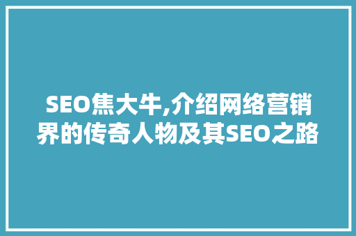 SEO焦大牛,介绍网络营销界的传奇人物及其SEO之路