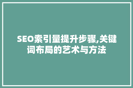 SEO索引量提升步骤,关键词布局的艺术与方法
