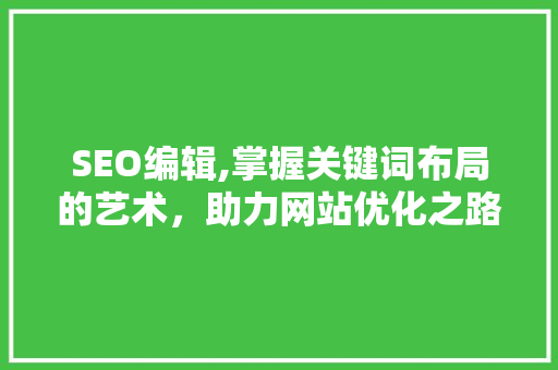 SEO编辑,掌握关键词布局的艺术，助力网站优化之路