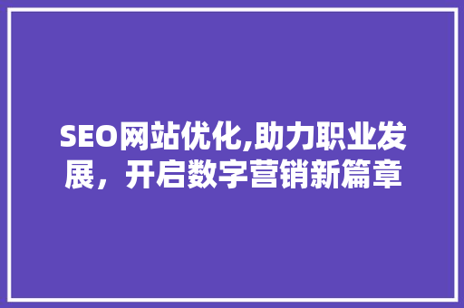 SEO网站优化,助力职业发展，开启数字营销新篇章