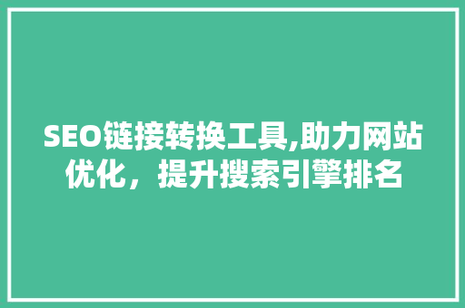 SEO链接转换工具,助力网站优化，提升搜索引擎排名
