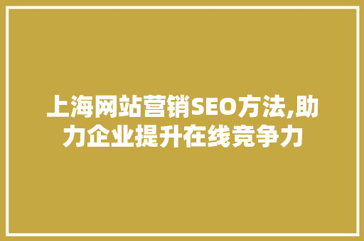 上海网站营销SEO方法,助力企业提升在线竞争力