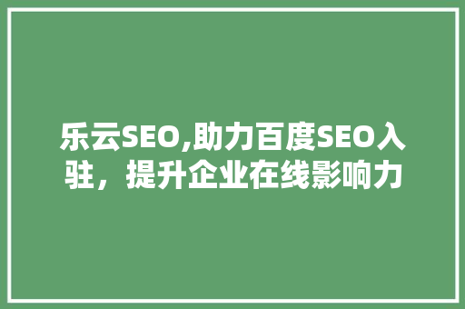 乐云SEO,助力百度SEO入驻，提升企业在线影响力