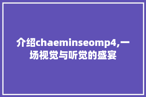 介绍chaeminseomp4,一场视觉与听觉的盛宴