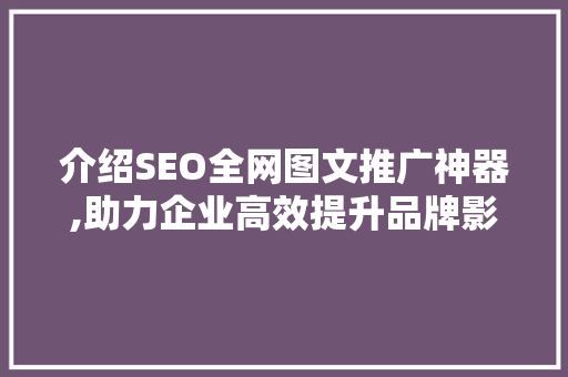 介绍SEO全网图文推广神器,助力企业高效提升品牌影响力