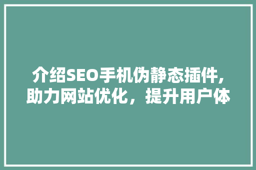 介绍SEO手机伪静态插件,助力网站优化，提升用户体验