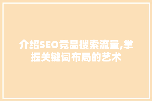 介绍SEO竞品搜索流量,掌握关键词布局的艺术