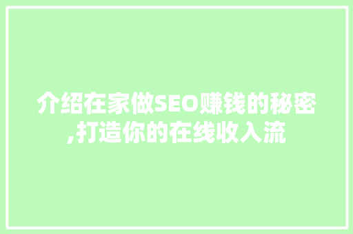 介绍在家做SEO赚钱的秘密,打造你的在线收入流
