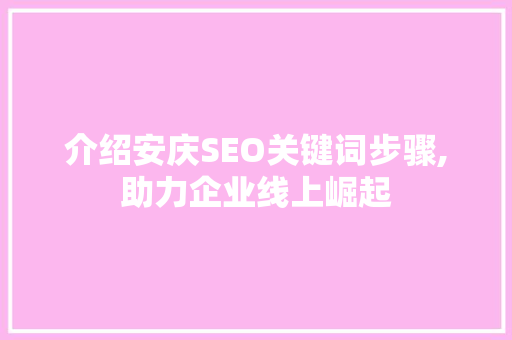 介绍安庆SEO关键词步骤,助力企业线上崛起