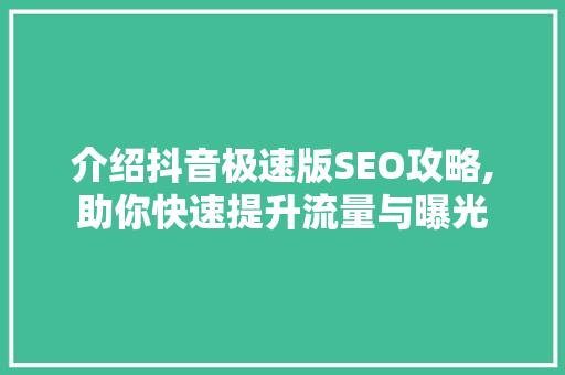 介绍抖音极速版SEO攻略,助你快速提升流量与曝光
