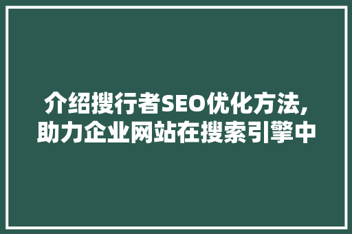 介绍搜行者SEO优化方法,助力企业网站在搜索引擎中脱颖而出