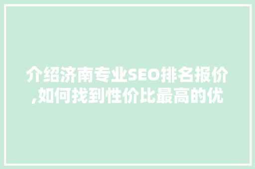 介绍济南专业SEO排名报价,如何找到性价比最高的优化方法