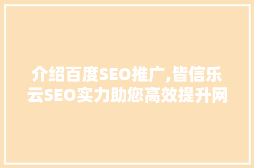 介绍百度SEO推广,皆信乐云SEO实力助您高效提升网站排名