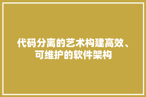 代码分离的艺术构建高效、可维护的软件架构