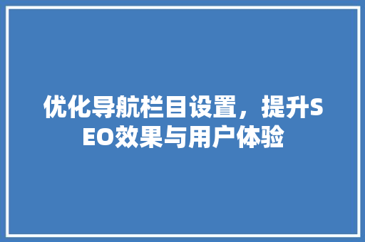 优化导航栏目设置，提升SEO效果与用户体验