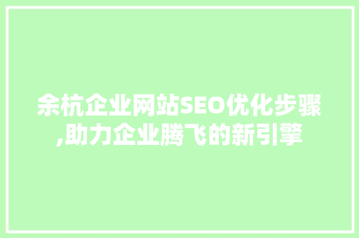余杭企业网站SEO优化步骤,助力企业腾飞的新引擎