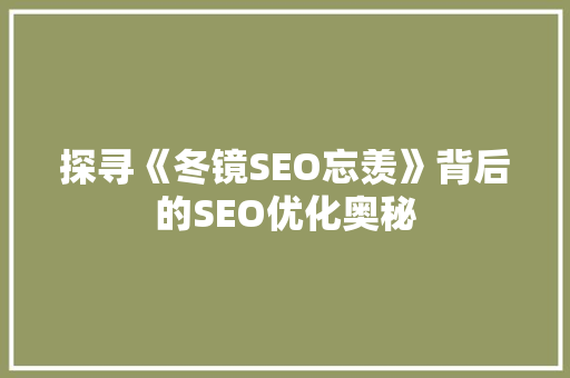 探寻《冬镜SEO忘羡》背后的SEO优化奥秘