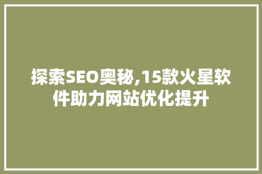 探索SEO奥秘,15款火星软件助力网站优化提升