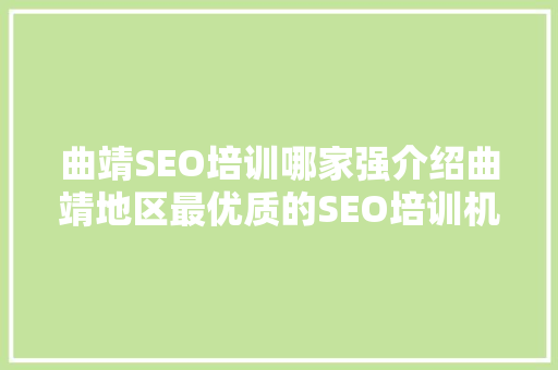 曲靖SEO培训哪家强介绍曲靖地区最优质的SEO培训机构！