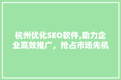 杭州优化SEO软件,助力企业高效推广，抢占市场先机