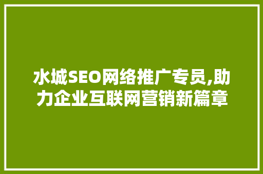 水城SEO网络推广专员,助力企业互联网营销新篇章