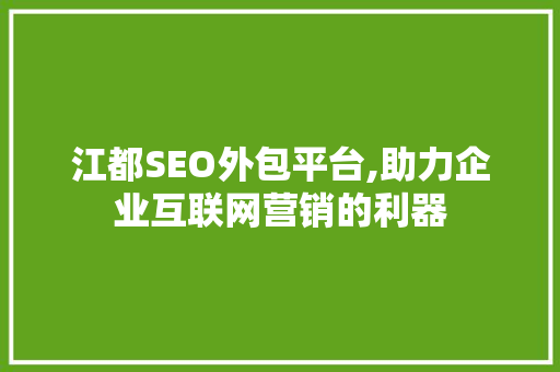 江都SEO外包平台,助力企业互联网营销的利器
