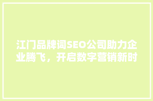 江门品牌词SEO公司助力企业腾飞，开启数字营销新时代