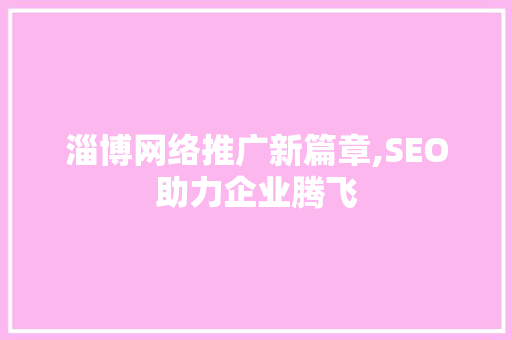 淄博网络推广新篇章,SEO助力企业腾飞