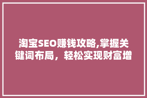 淘宝SEO赚钱攻略,掌握关键词布局，轻松实现财富增长