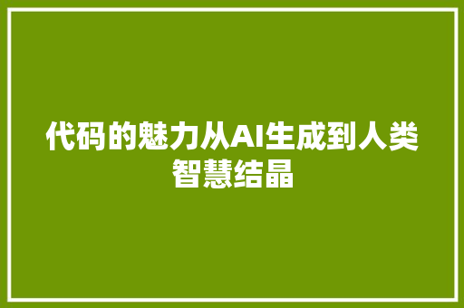 代码的魅力从AI生成到人类智慧结晶
