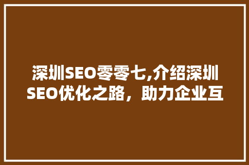 深圳SEO零零七,介绍深圳SEO优化之路，助力企业互联网营销