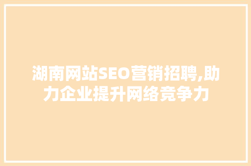 湖南网站SEO营销招聘,助力企业提升网络竞争力