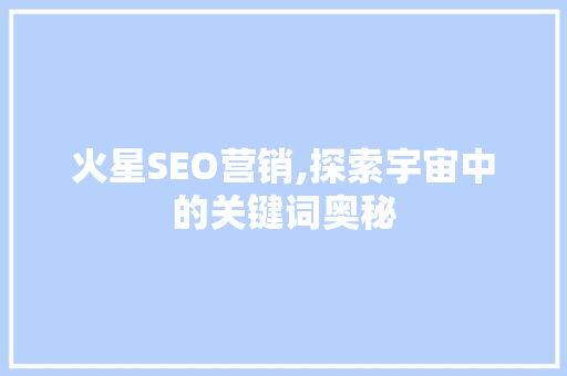 火星SEO营销,探索宇宙中的关键词奥秘