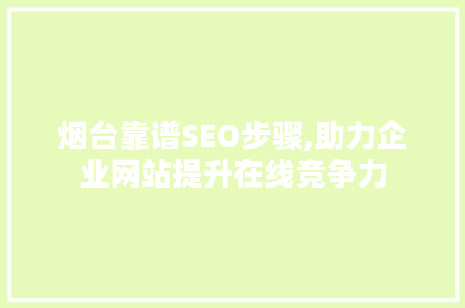 烟台靠谱SEO步骤,助力企业网站提升在线竞争力