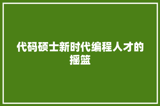代码硕士新时代编程人才的摇篮