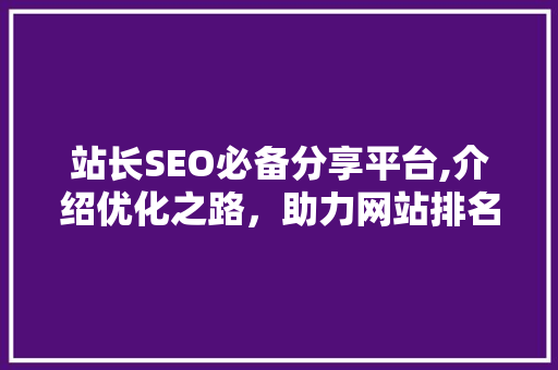 站长SEO必备分享平台,介绍优化之路，助力网站排名攀升