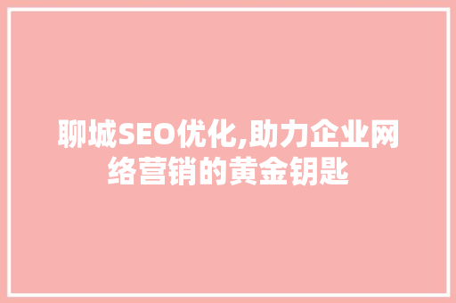 聊城SEO优化,助力企业网络营销的黄金钥匙
