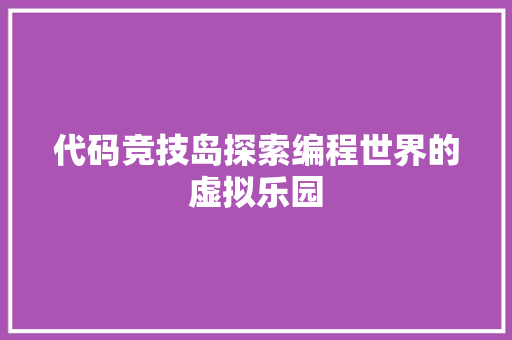 代码竞技岛探索编程世界的虚拟乐园