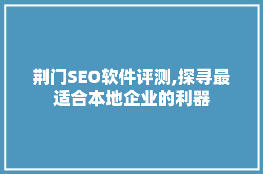 荆门SEO软件评测,探寻最适合本地企业的利器