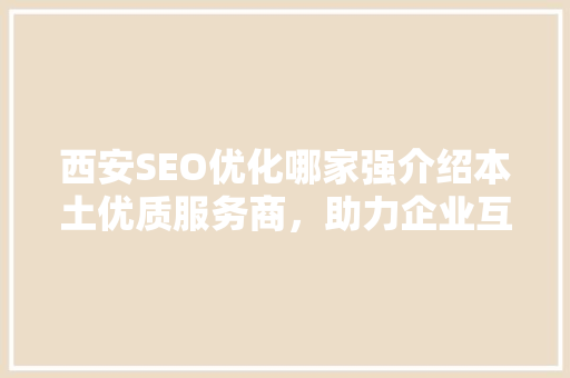 西安SEO优化哪家强介绍本土优质服务商，助力企业互联网营销