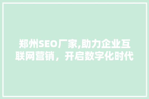 郑州SEO厂家,助力企业互联网营销，开启数字化时代新篇章