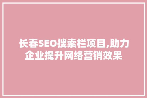 长春SEO搜索栏项目,助力企业提升网络营销效果